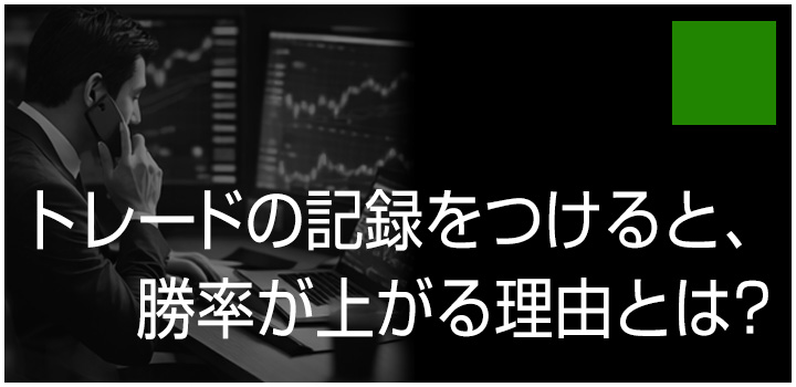 トレードの記録をつけると、勝率が上がる理由とは？